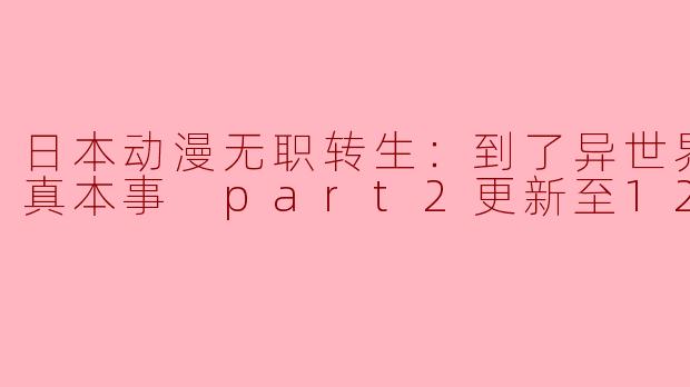 日本动漫无职转生：到了异世界就拿出真本事 part2更新至12集